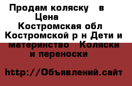 Продам коляску 2 в 1 › Цена ­ 3 500 - Костромская обл., Костромской р-н Дети и материнство » Коляски и переноски   